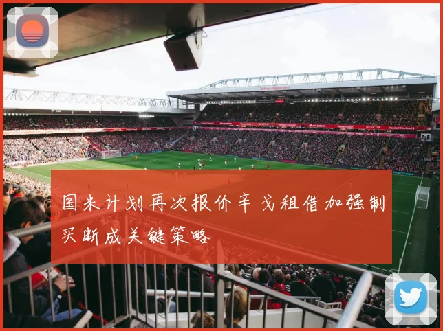 国米计划再次报价辛戈租借加强制买断成关键策略